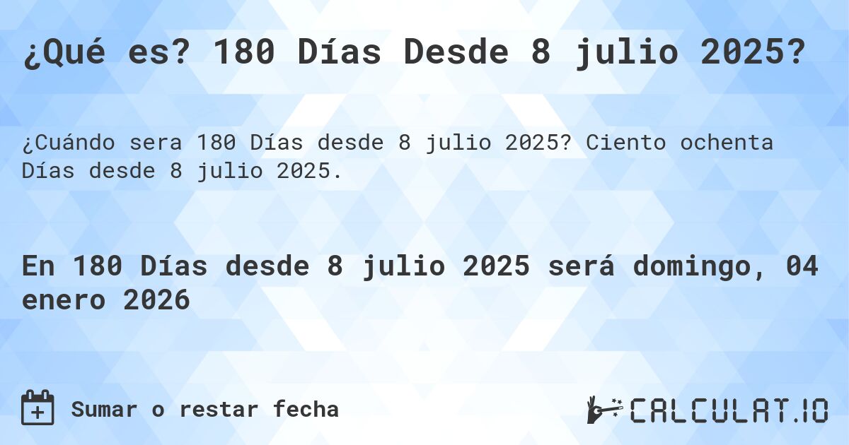 ¿Qué es? 180 Días Desde 8 julio 2025?. Ciento ochenta Días desde 8 julio 2025.