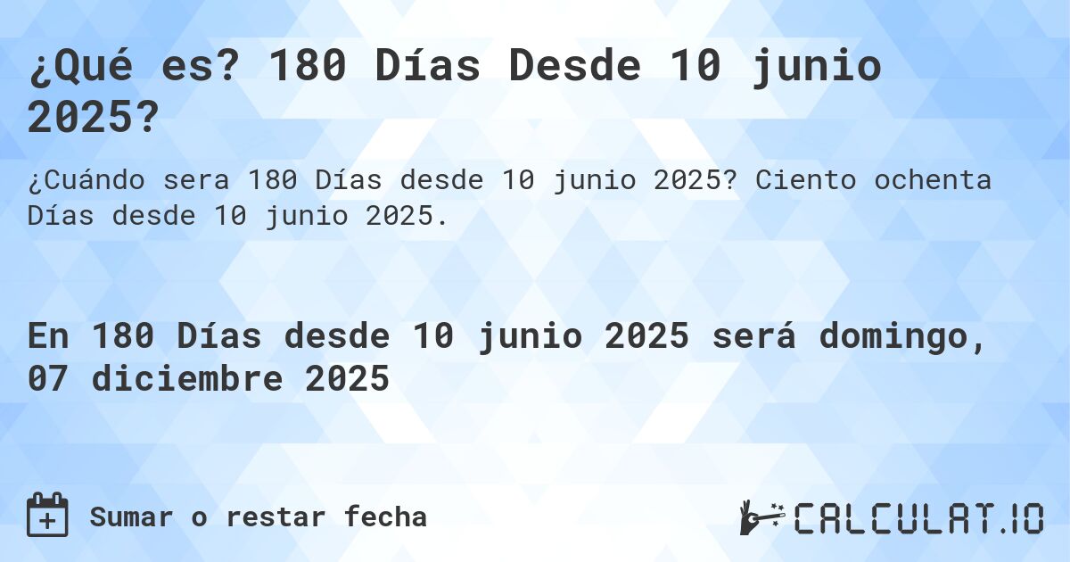 ¿Qué es? 180 Días Desde 10 junio 2025?. Ciento ochenta Días desde 10 junio 2025.