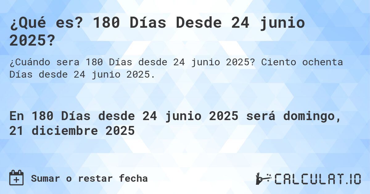 ¿Qué es? 180 Días Desde 24 junio 2025?. Ciento ochenta Días desde 24 junio 2025.