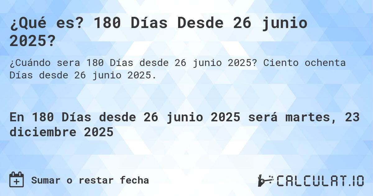 ¿Qué es? 180 Días Desde 26 junio 2025?. Ciento ochenta Días desde 26 junio 2025.