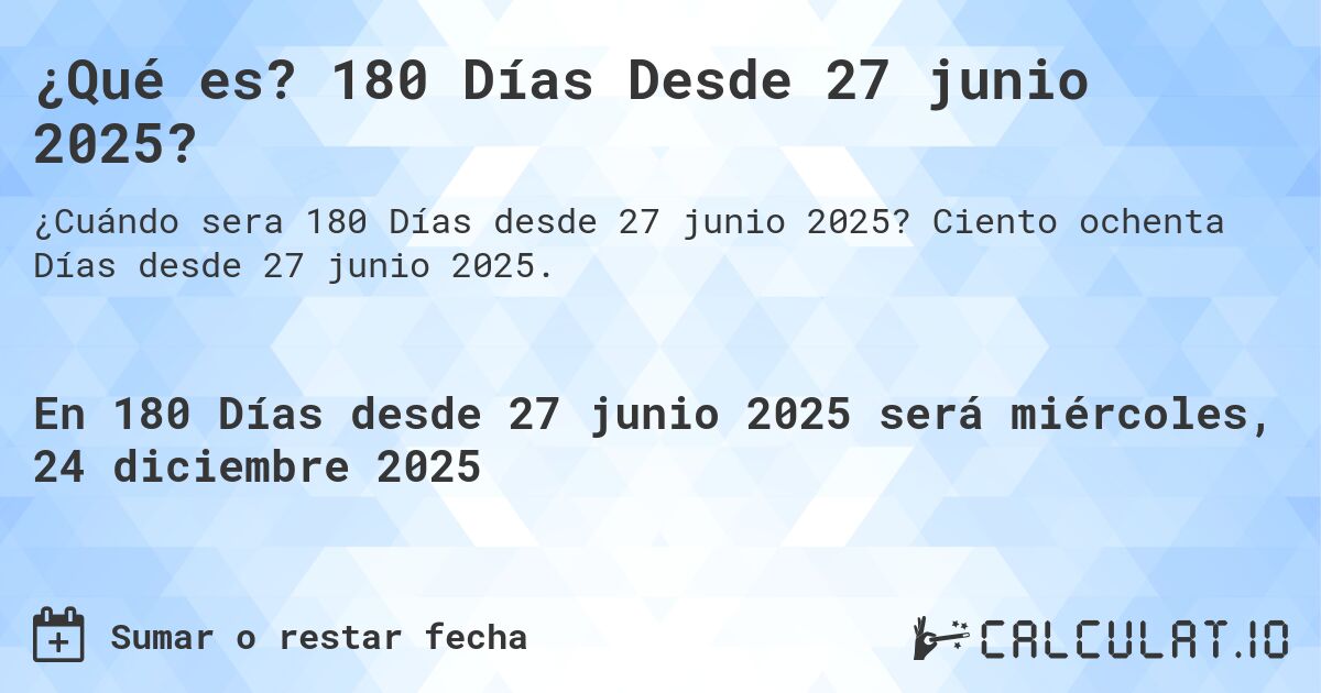 ¿Qué es? 180 Días Desde 27 junio 2025?. Ciento ochenta Días desde 27 junio 2025.