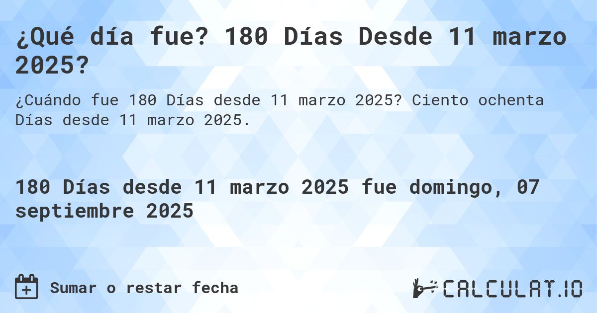 ¿Qué día fue? 180 Días Desde 11 marzo 2025?. Ciento ochenta Días desde 11 marzo 2025.