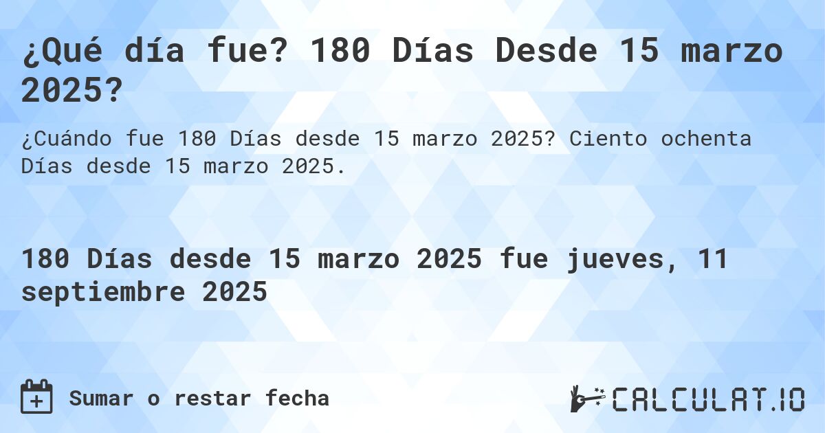 ¿Qué día fue? 180 Días Desde 15 marzo 2025?. Ciento ochenta Días desde 15 marzo 2025.