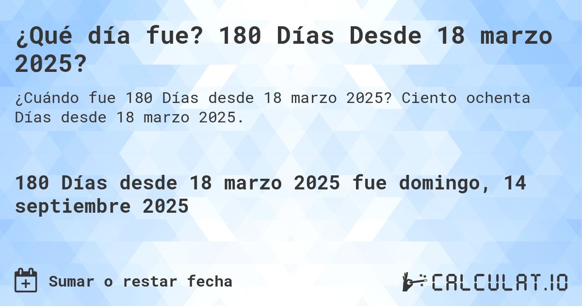 ¿Qué día fue? 180 Días Desde 18 marzo 2025?. Ciento ochenta Días desde 18 marzo 2025.
