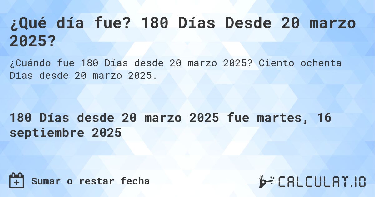 ¿Qué día fue? 180 Días Desde 20 marzo 2025?. Ciento ochenta Días desde 20 marzo 2025.