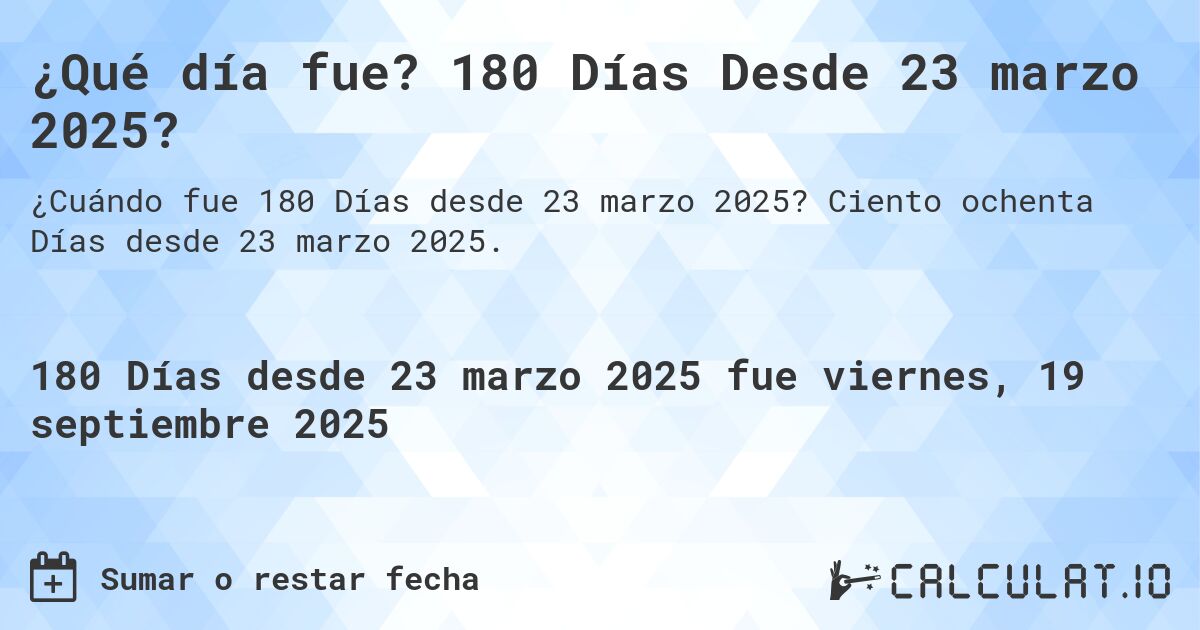 ¿Qué día fue? 180 Días Desde 23 marzo 2025?. Ciento ochenta Días desde 23 marzo 2025.