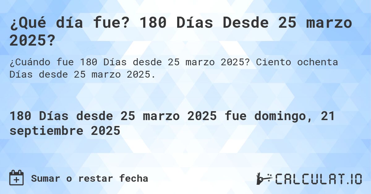 ¿Qué día fue? 180 Días Desde 25 marzo 2025?. Ciento ochenta Días desde 25 marzo 2025.
