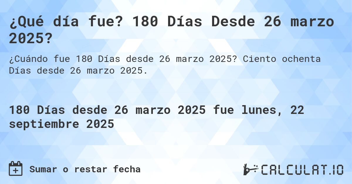 ¿Qué día fue? 180 Días Desde 26 marzo 2025?. Ciento ochenta Días desde 26 marzo 2025.
