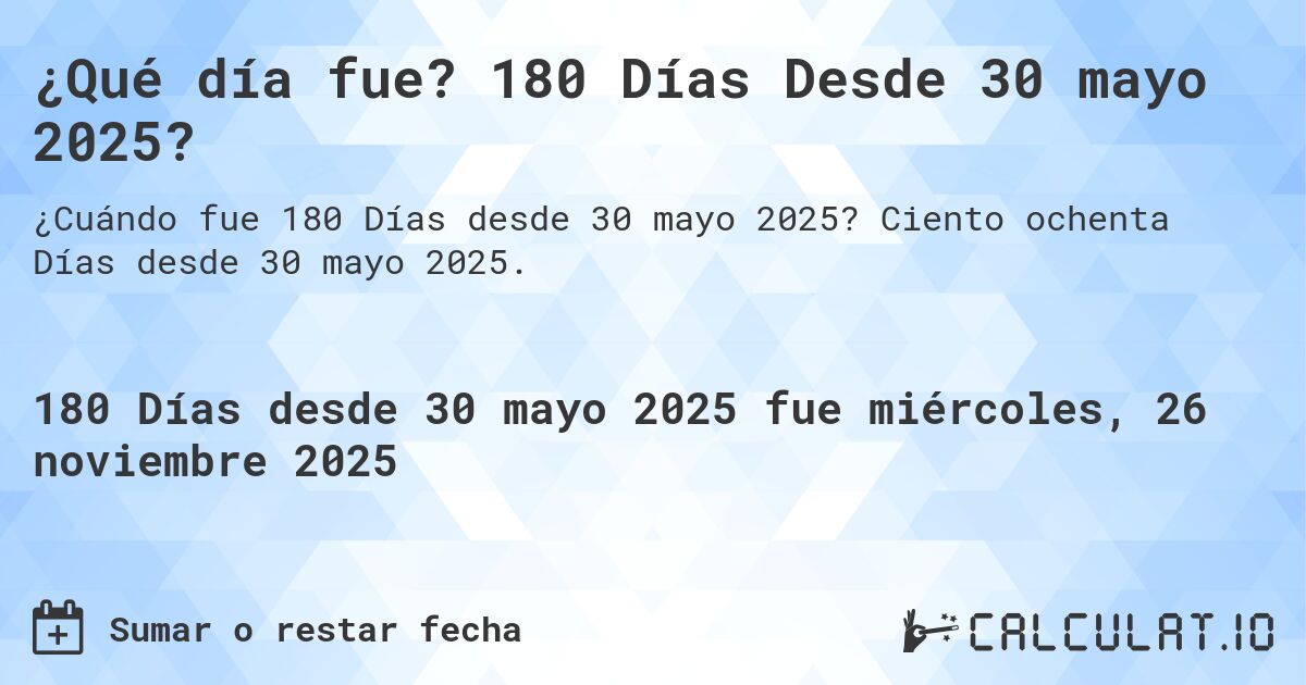 ¿Qué día fue? 180 Días Desde 30 mayo 2025?. Ciento ochenta Días desde 30 mayo 2025.