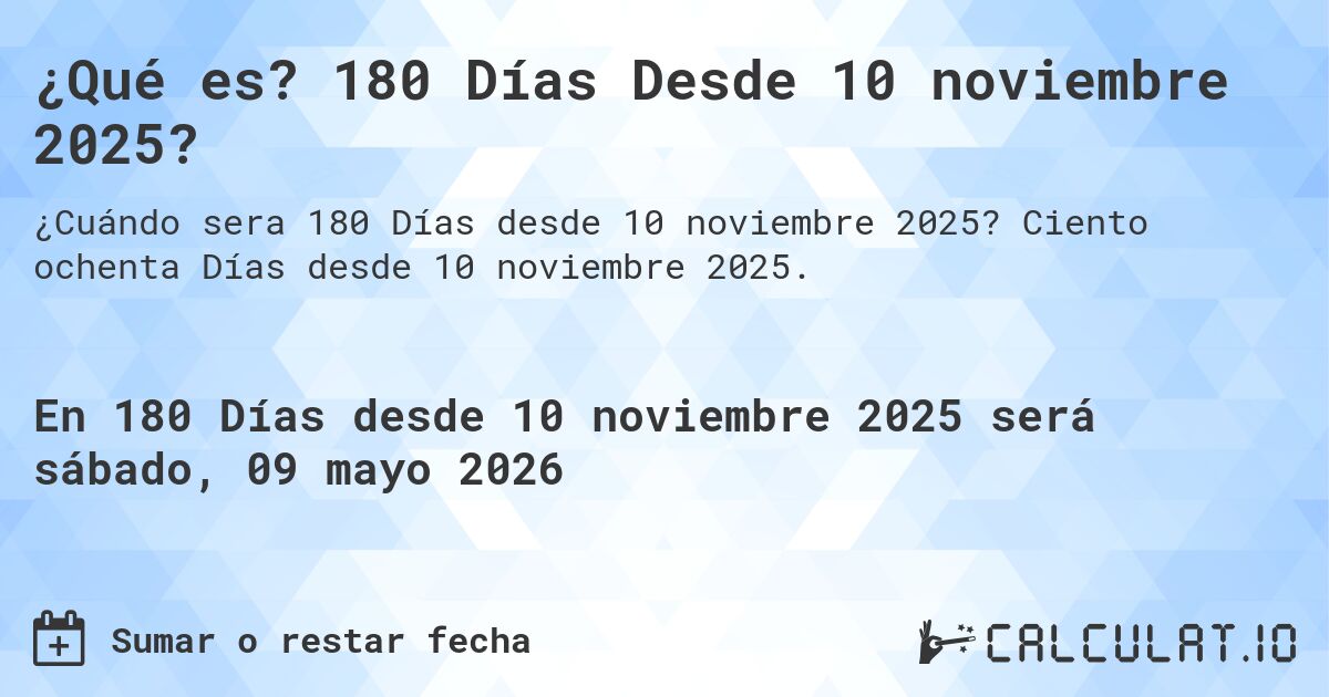¿Qué es? 180 Días Desde 10 noviembre 2025?. Ciento ochenta Días desde 10 noviembre 2025.