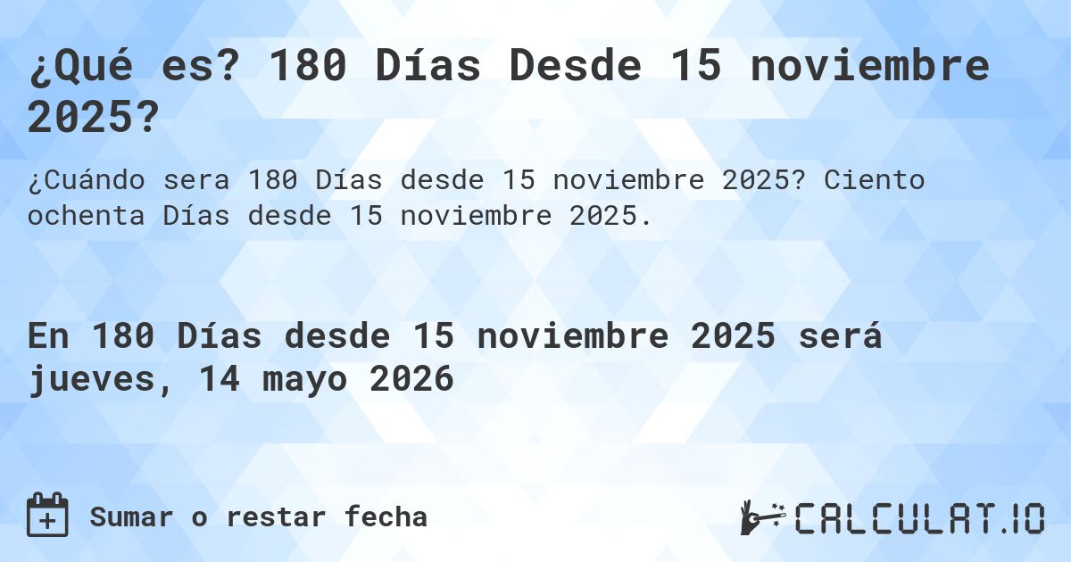 ¿Qué es? 180 Días Desde 15 noviembre 2025?. Ciento ochenta Días desde 15 noviembre 2025.