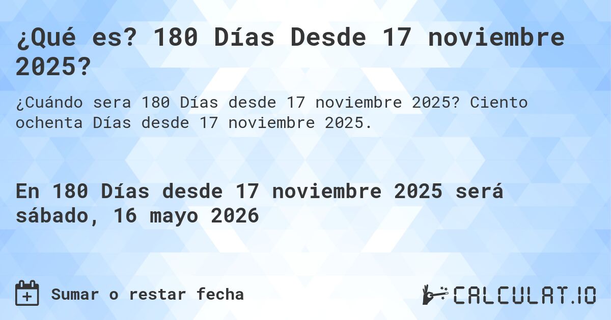 ¿Qué es? 180 Días Desde 17 noviembre 2025?. Ciento ochenta Días desde 17 noviembre 2025.