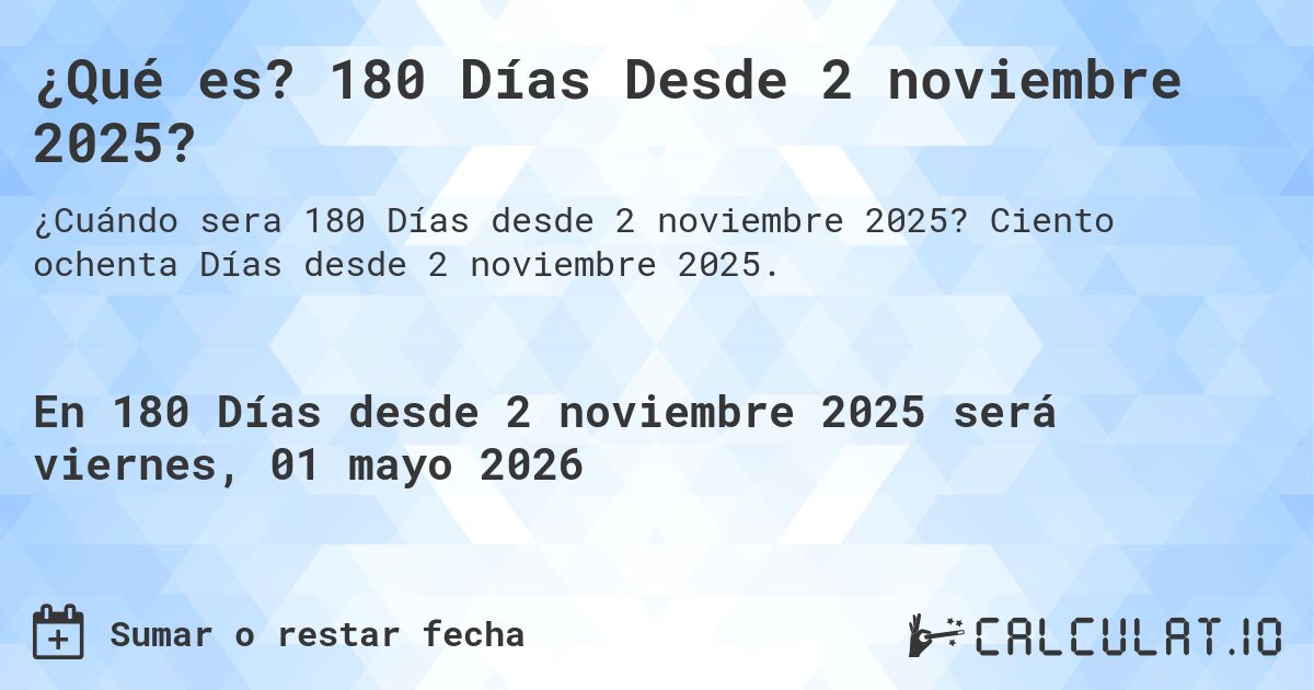 ¿Qué es? 180 Días Desde 2 noviembre 2025?. Ciento ochenta Días desde 2 noviembre 2025.