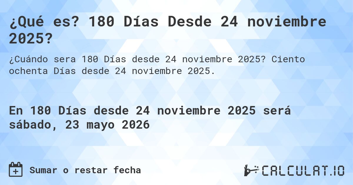 ¿Qué es? 180 Días Desde 24 noviembre 2025?. Ciento ochenta Días desde 24 noviembre 2025.