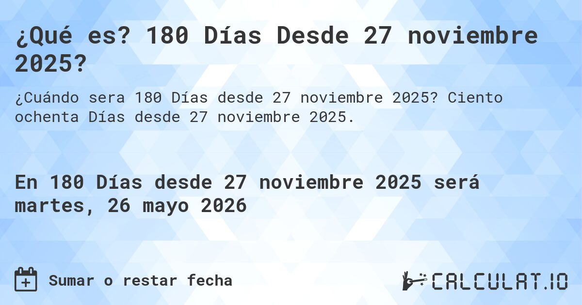 ¿Qué es? 180 Días Desde 27 noviembre 2025?. Ciento ochenta Días desde 27 noviembre 2025.
