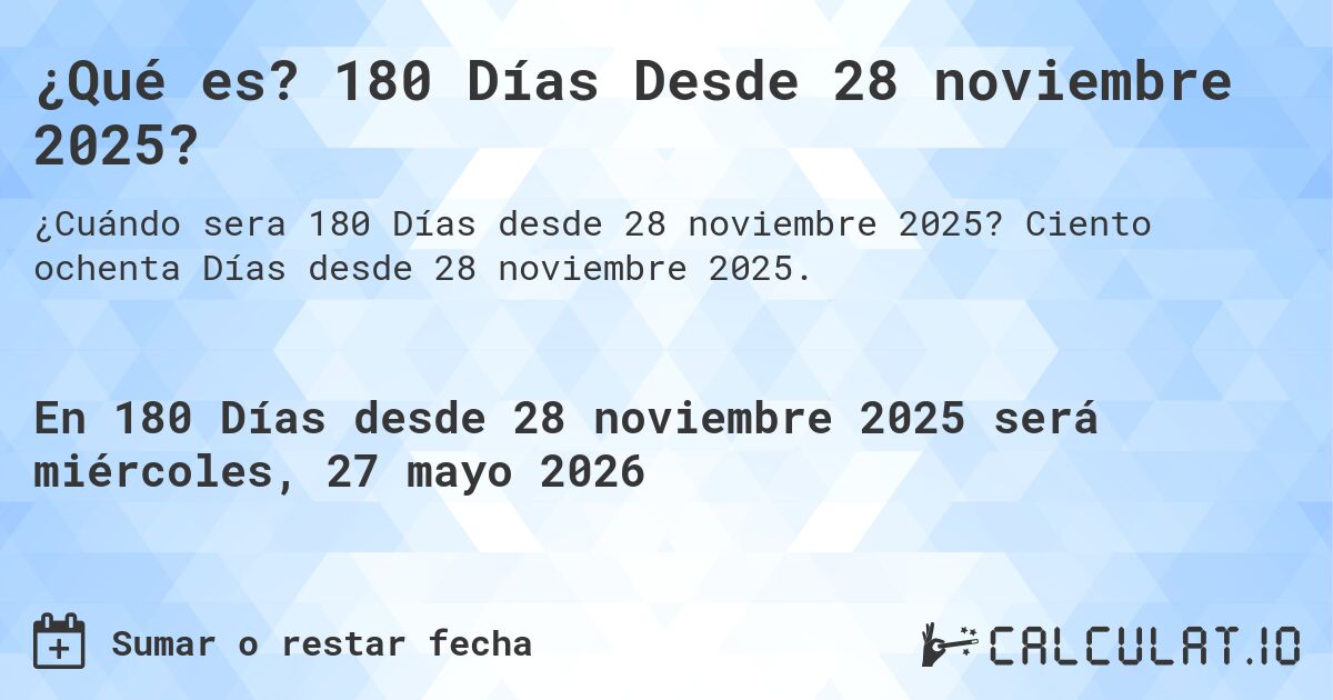 ¿Qué es? 180 Días Desde 28 noviembre 2025?. Ciento ochenta Días desde 28 noviembre 2025.