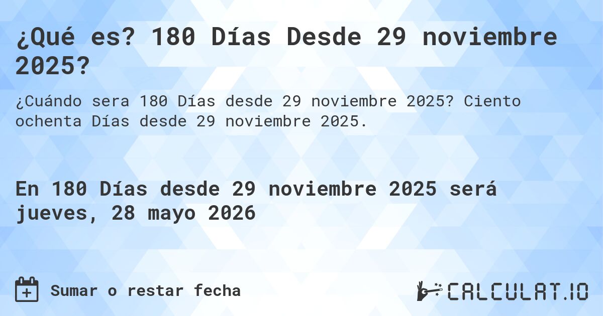 ¿Qué es? 180 Días Desde 29 noviembre 2025?. Ciento ochenta Días desde 29 noviembre 2025.