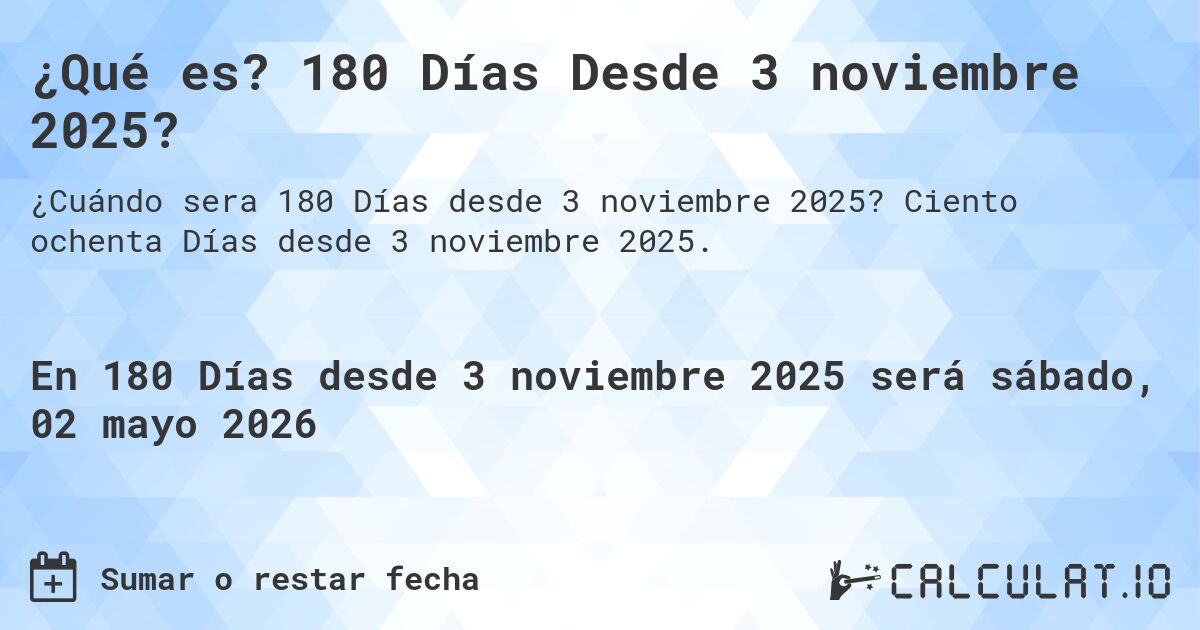 ¿Qué es? 180 Días Desde 3 noviembre 2025?. Ciento ochenta Días desde 3 noviembre 2025.