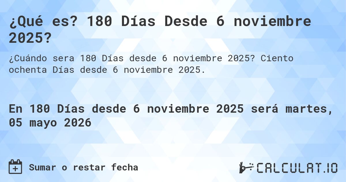 ¿Qué es? 180 Días Desde 6 noviembre 2025?. Ciento ochenta Días desde 6 noviembre 2025.