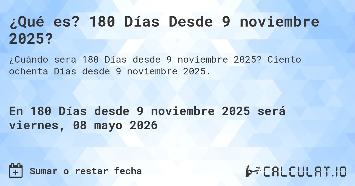 ¿Qué es? 180 Días Desde 9 noviembre 2025?. Ciento ochenta Días desde 9 noviembre 2025.
