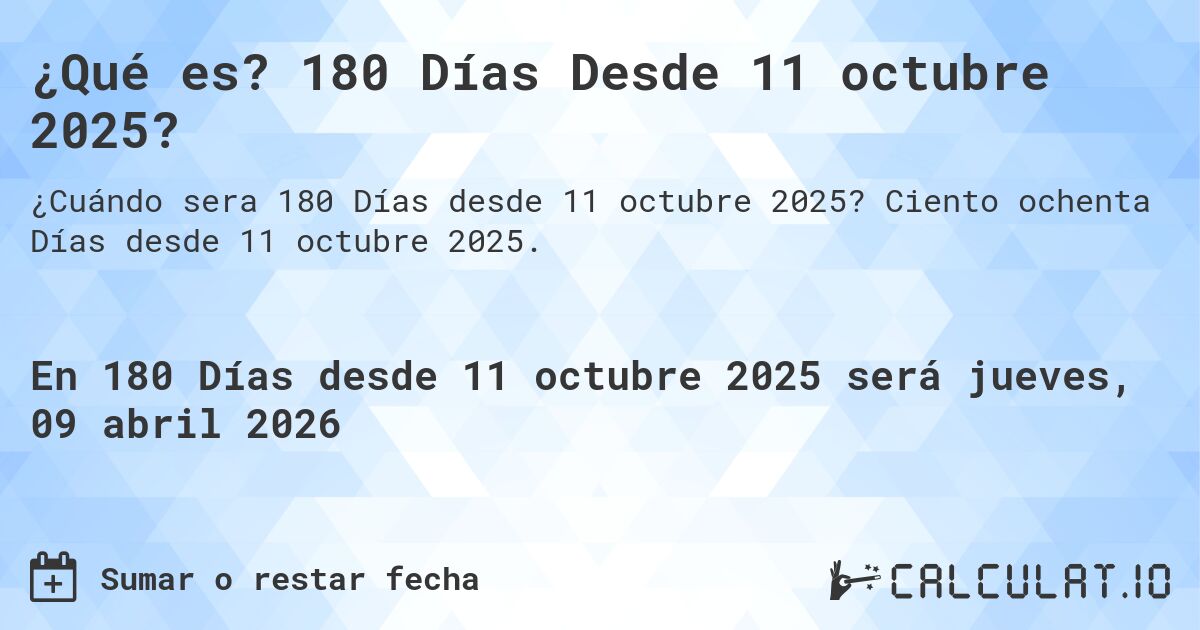 ¿Qué es? 180 Días Desde 11 octubre 2025?. Ciento ochenta Días desde 11 octubre 2025.