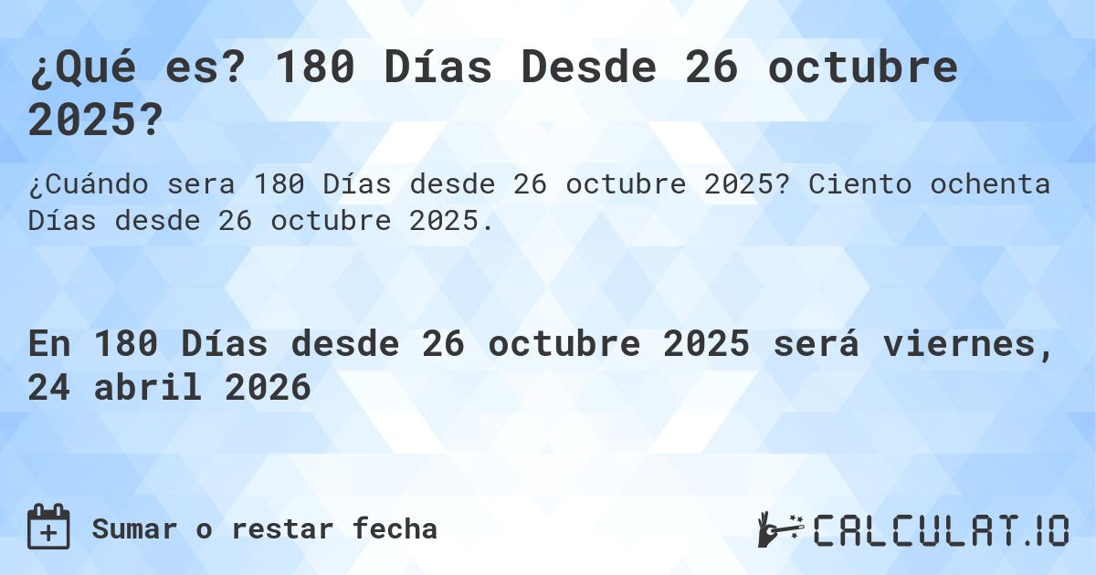 ¿Qué es? 180 Días Desde 26 octubre 2025?. Ciento ochenta Días desde 26 octubre 2025.