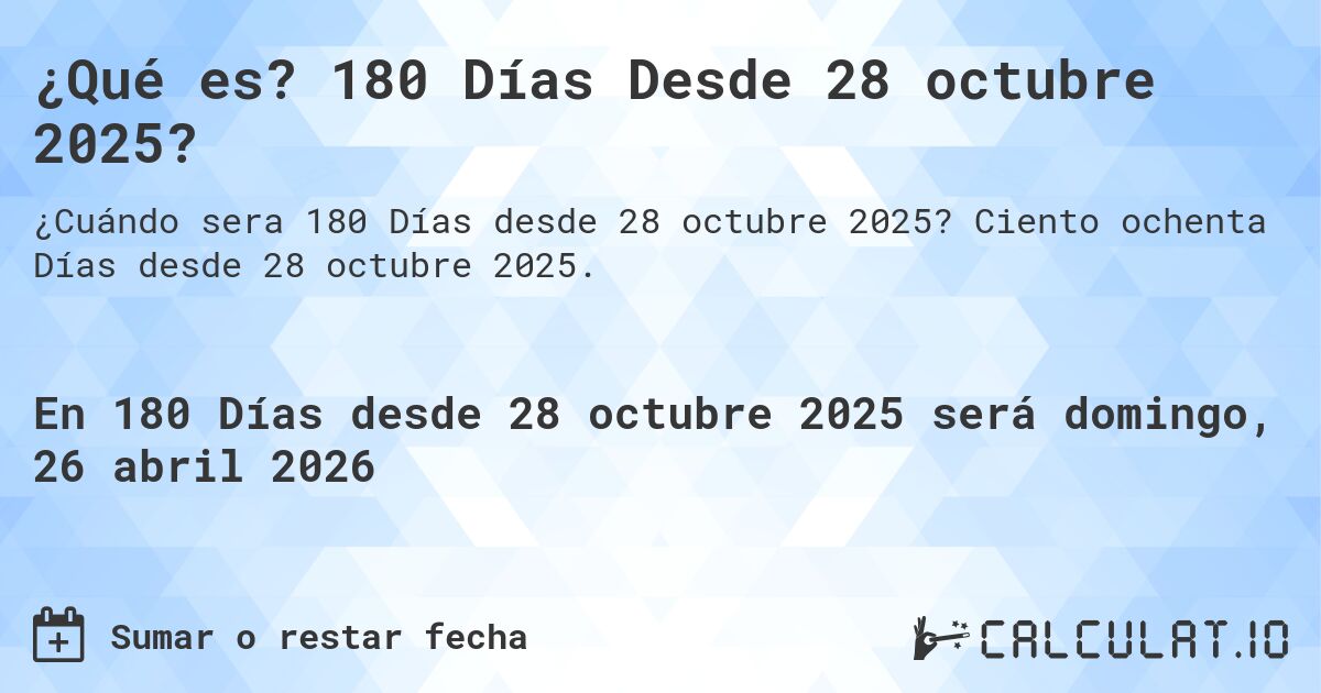 ¿Qué es? 180 Días Desde 28 octubre 2025?. Ciento ochenta Días desde 28 octubre 2025.