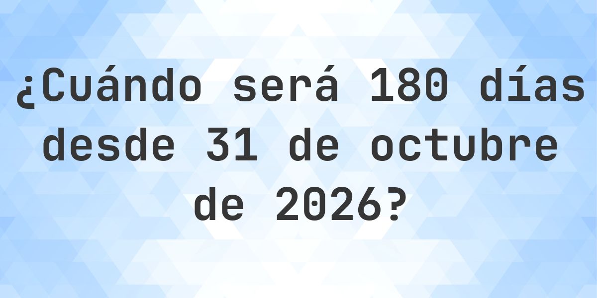 ¿Qué fecha será en 180 días Desde 31 octubre 2026? - Calculatio