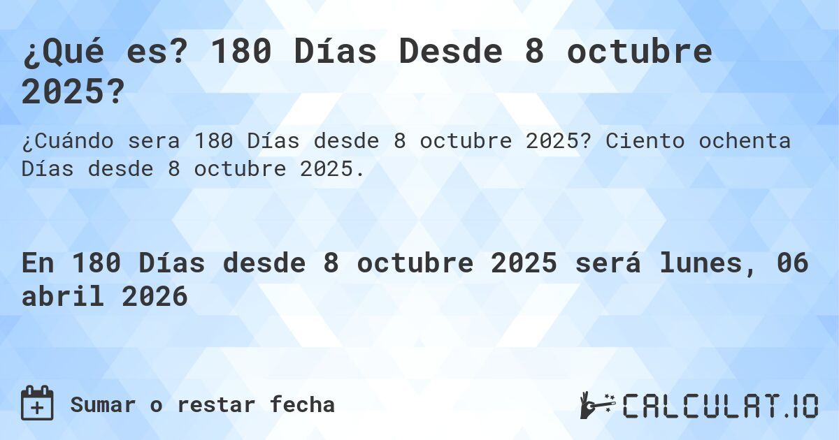 ¿Qué es? 180 Días Desde 8 octubre 2025?. Ciento ochenta Días desde 8 octubre 2025.