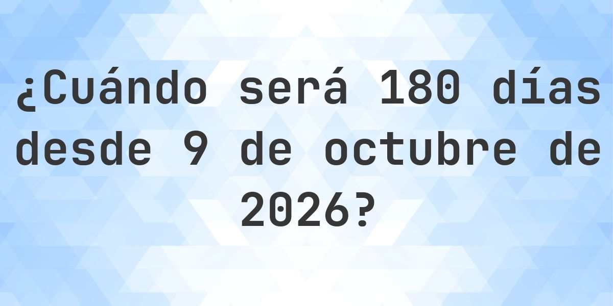 ¿Qué fecha será en 180 días Desde 9 octubre 2026? - Calculatio