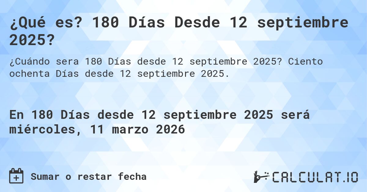 ¿Qué es? 180 Días Desde 12 septiembre 2025?. Ciento ochenta Días desde 12 septiembre 2025.
