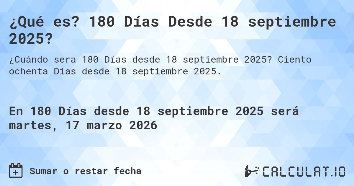 ¿Qué es? 180 Días Desde 18 septiembre 2025?. Ciento ochenta Días desde 18 septiembre 2025.