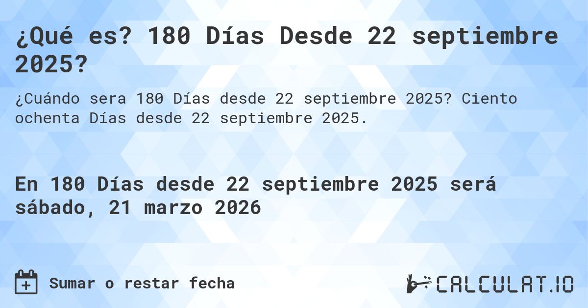 ¿Qué es? 180 Días Desde 22 septiembre 2025?. Ciento ochenta Días desde 22 septiembre 2025.