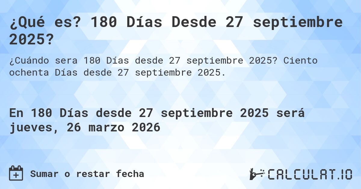 ¿Qué es? 180 Días Desde 27 septiembre 2025?. Ciento ochenta Días desde 27 septiembre 2025.