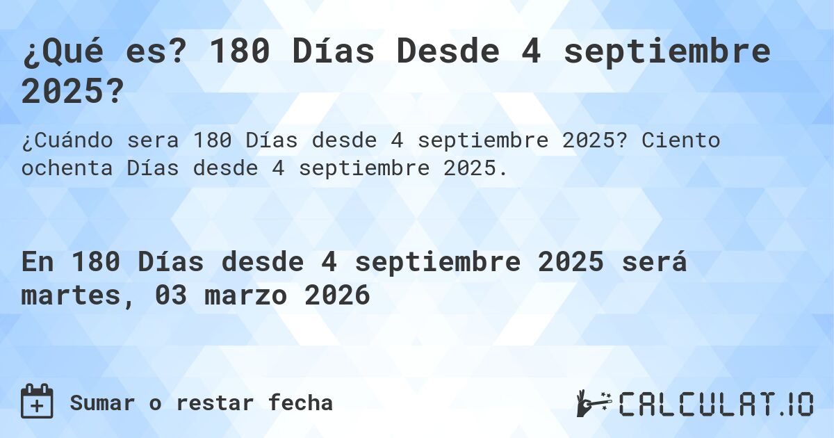 ¿Qué es? 180 Días Desde 4 septiembre 2025?. Ciento ochenta Días desde 4 septiembre 2025.