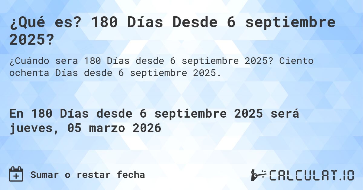¿Qué es? 180 Días Desde 6 septiembre 2025?. Ciento ochenta Días desde 6 septiembre 2025.
