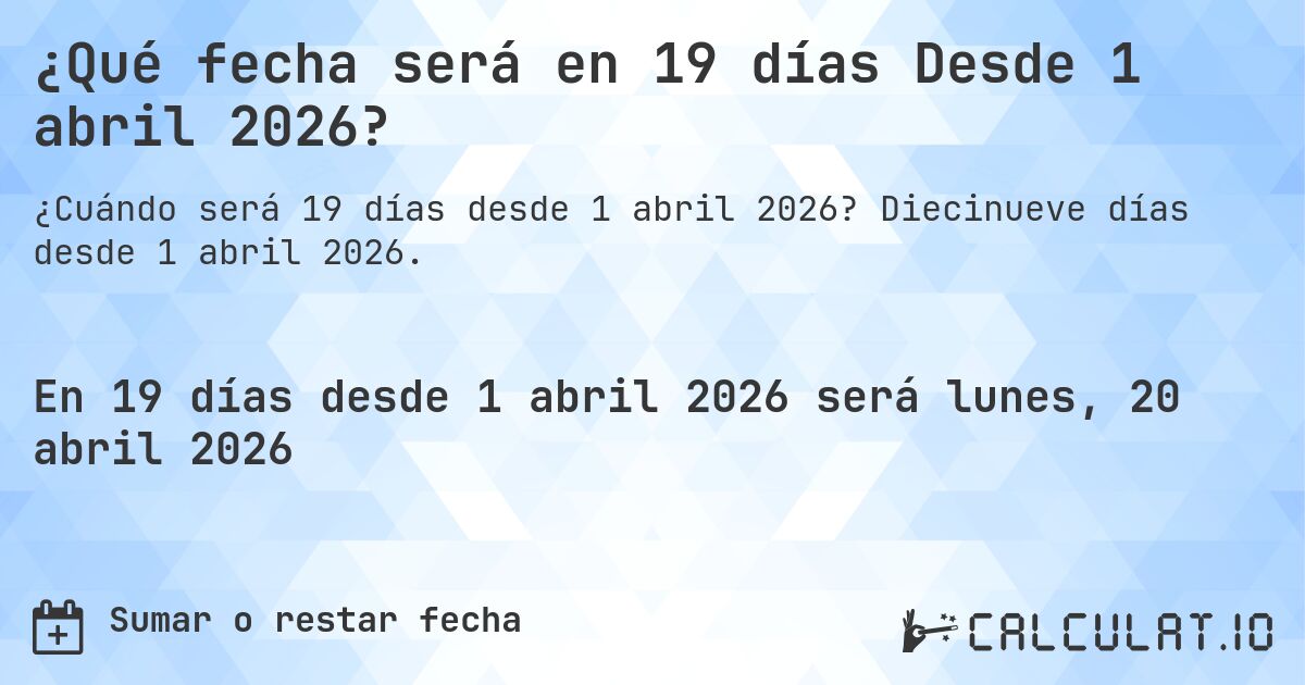 ¿Qué fecha será en 19 días Desde 1 abril 2026?. Diecinueve días desde 1 abril 2026.