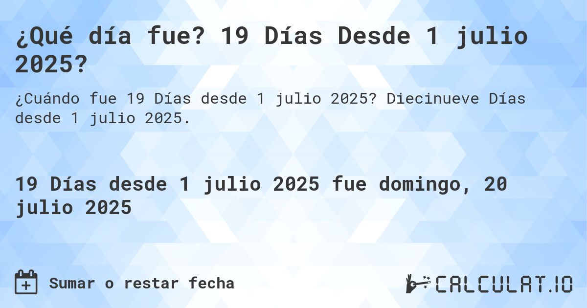 ¿Qué día fue? 19 Días Desde 1 julio 2025?. Diecinueve Días desde 1 julio 2025.