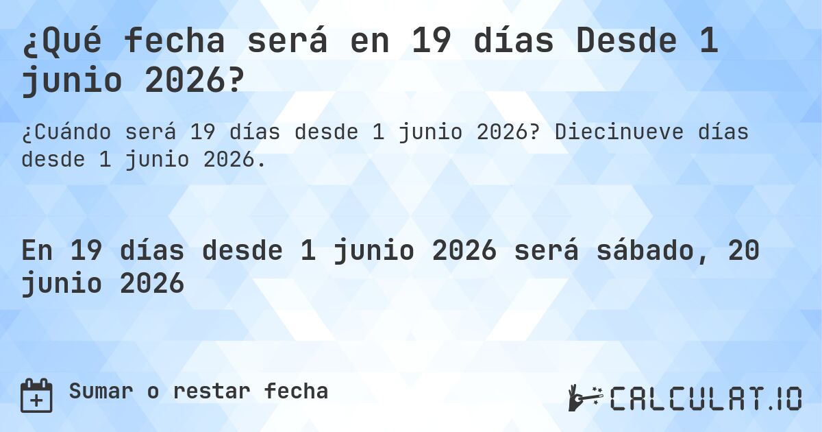 ¿Qué fecha será en 19 días Desde 1 junio 2026?. Diecinueve días desde 1 junio 2026.