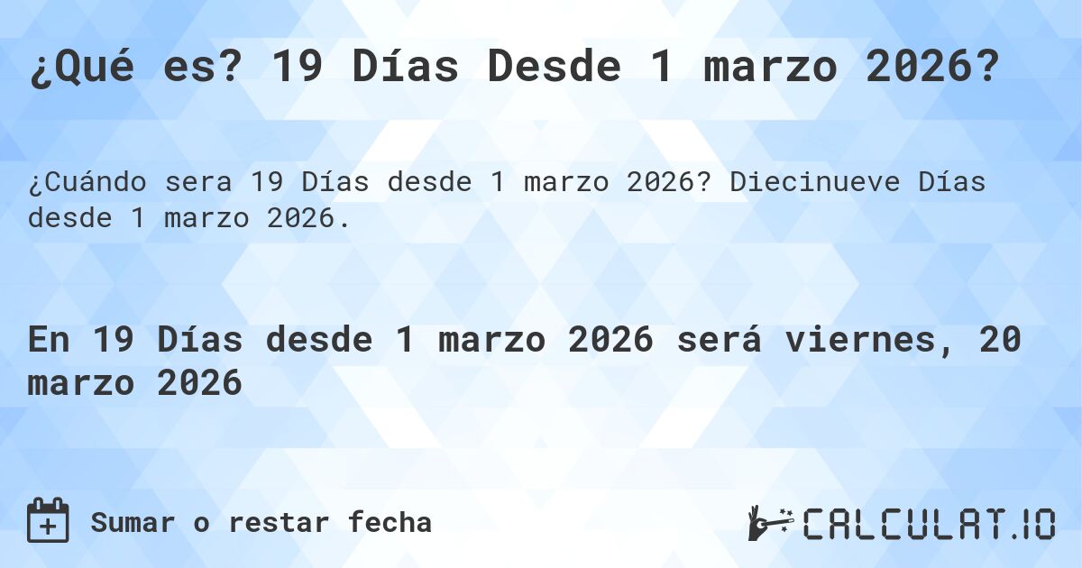 ¿Qué es? 19 Días Desde 1 marzo 2026?. Diecinueve Días desde 1 marzo 2026.