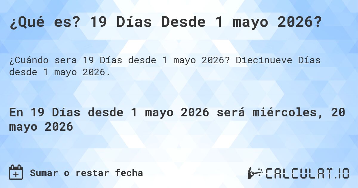 ¿Qué es? 19 Días Desde 1 mayo 2026?. Diecinueve Días desde 1 mayo 2026.