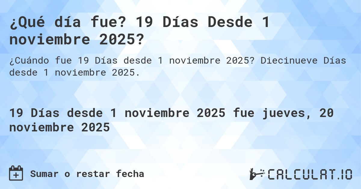 ¿Qué día fue? 19 Días Desde 1 noviembre 2025?. Diecinueve Días desde 1 noviembre 2025.