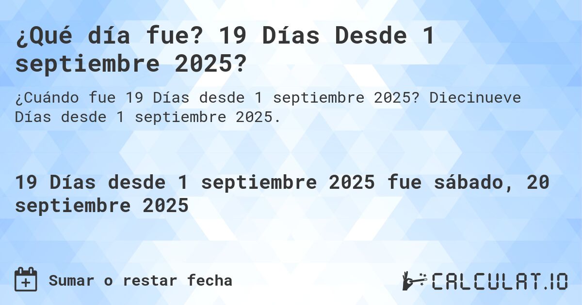 ¿Qué día fue? 19 Días Desde 1 septiembre 2025?. Diecinueve Días desde 1 septiembre 2025.