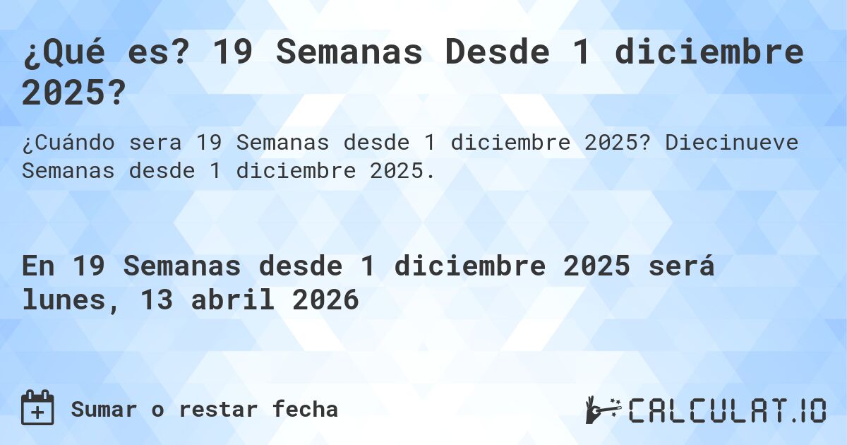 ¿Qué es? 19 Semanas Desde 1 diciembre 2025?. Diecinueve Semanas desde 1 diciembre 2025.