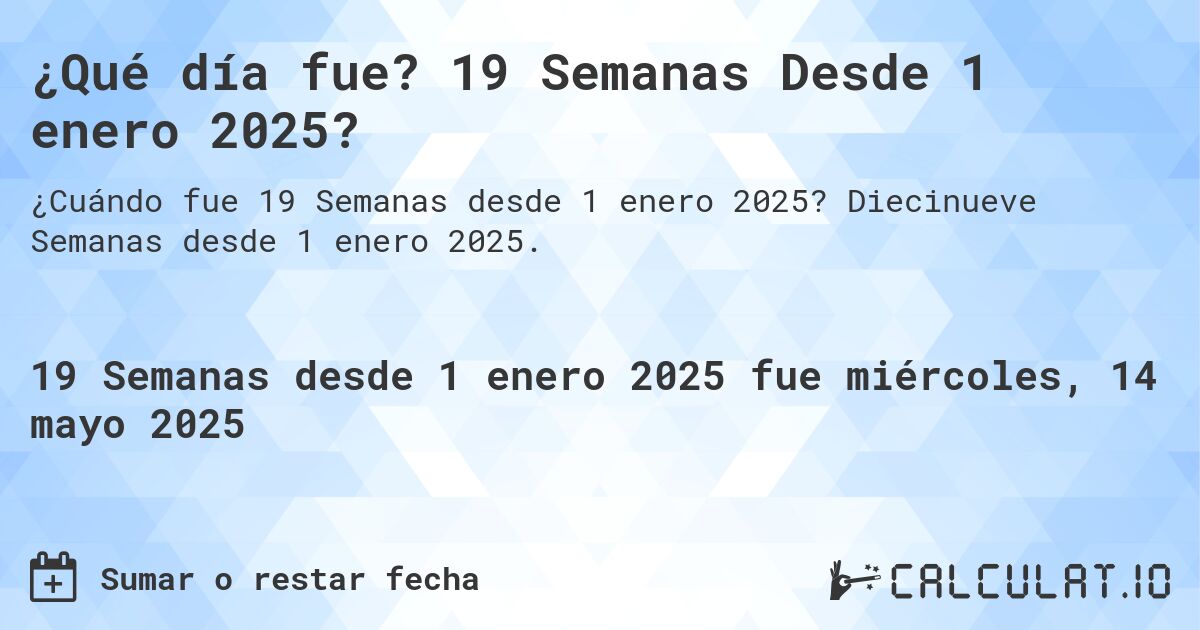 ¿Qué día fue? 19 Semanas Desde 1 enero 2025?. Diecinueve Semanas desde 1 enero 2025.
