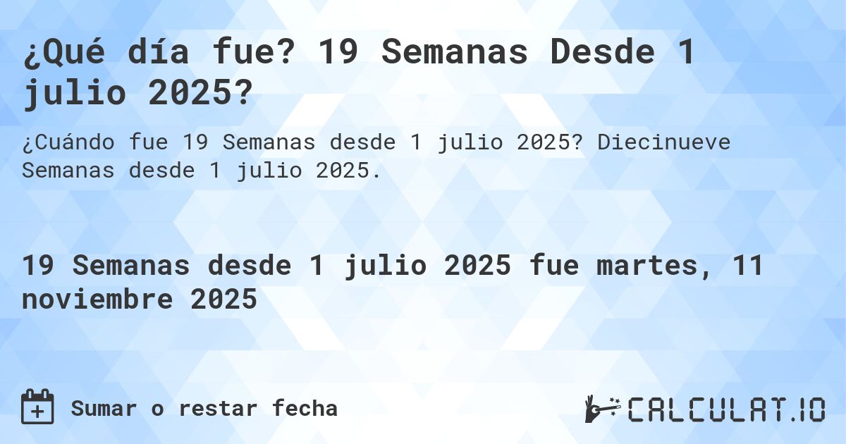 ¿Qué día fue? 19 Semanas Desde 1 julio 2025?. Diecinueve Semanas desde 1 julio 2025.