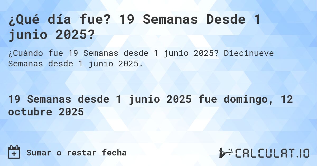 ¿Qué día fue? 19 Semanas Desde 1 junio 2025?. Diecinueve Semanas desde 1 junio 2025.
