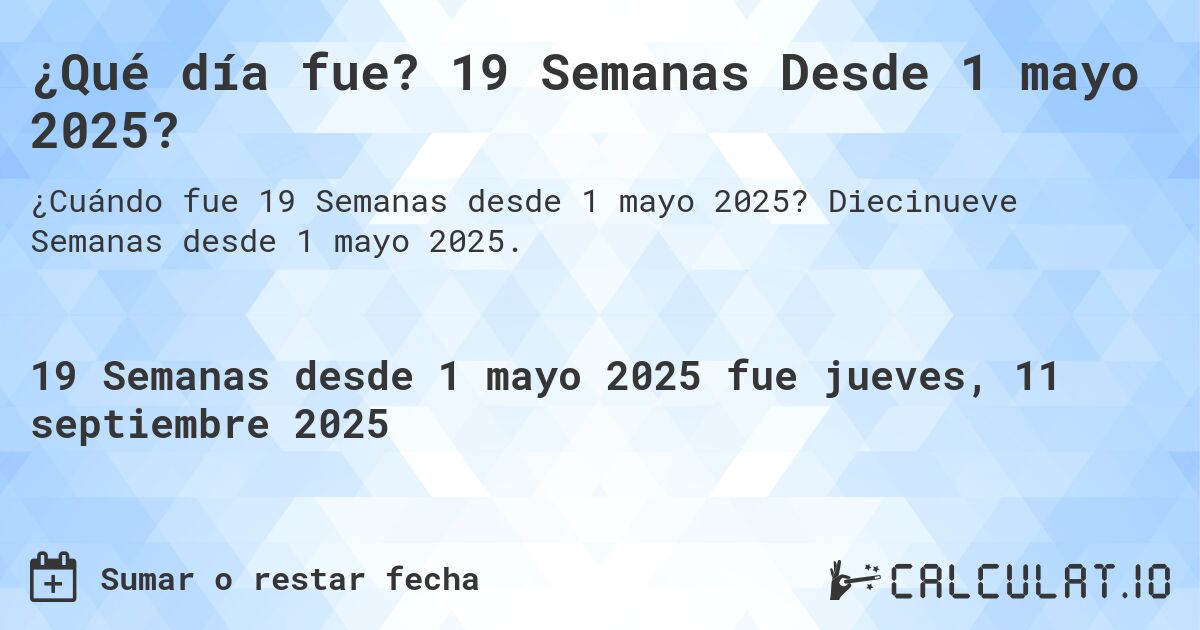 ¿Qué día fue? 19 Semanas Desde 1 mayo 2025?. Diecinueve Semanas desde 1 mayo 2025.