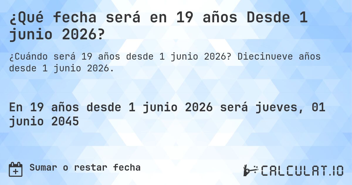 ¿Qué fecha será en 19 años Desde 1 junio 2026?. Diecinueve años desde 1 junio 2026.