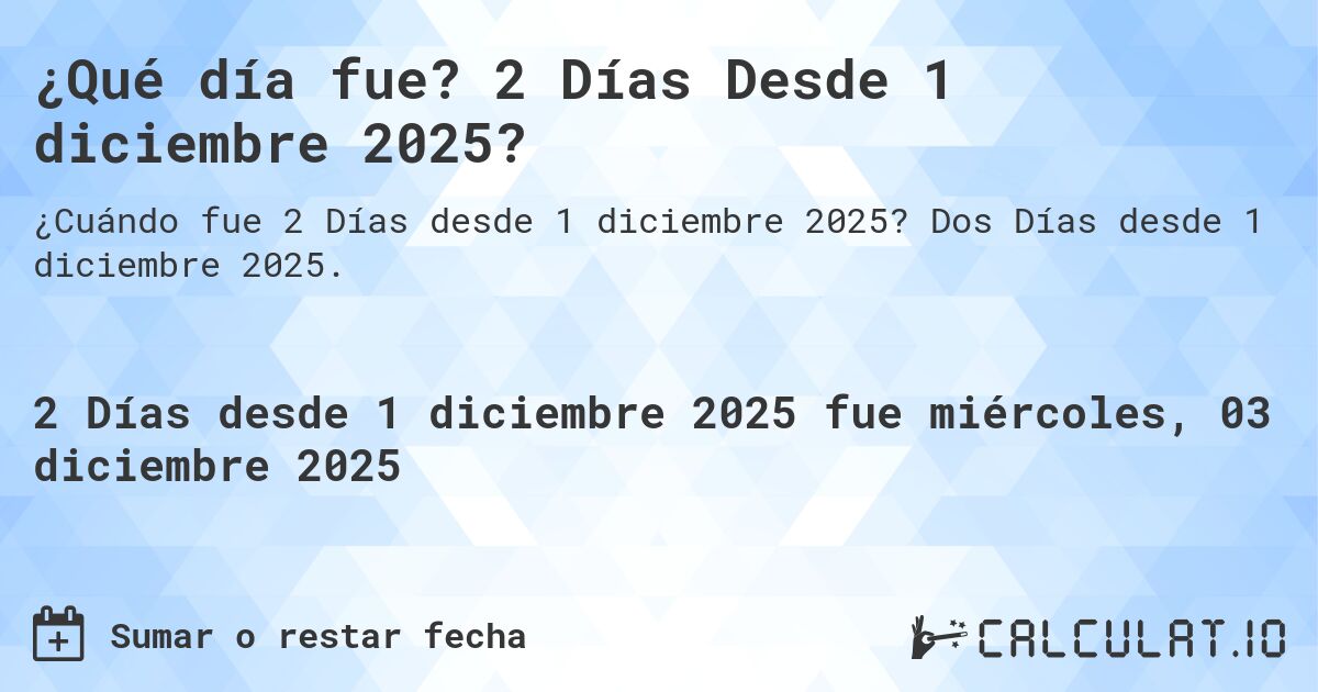 ¿Qué día fue? 2 Días Desde 1 diciembre 2025?. Dos Días desde 1 diciembre 2025.